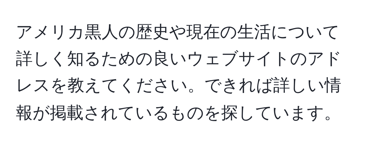 アメリカ黒人の歴史や現在の生活について詳しく知るための良いウェブサイトのアドレスを教えてください。できれば詳しい情報が掲載されているものを探しています。