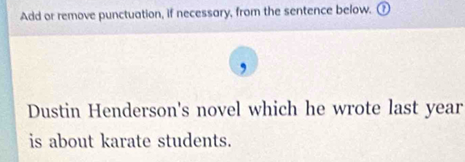 Add or remove punctuation, if necessary, from the sentence below. ⑦ 
Dustin Henderson's novel which he wrote last year 
is about karate students.