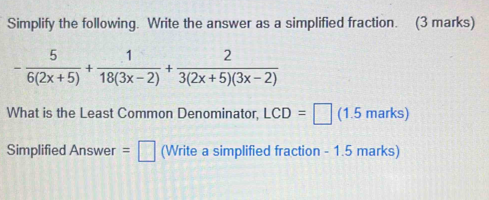 Simplify the following. Write the answer as a simplified fraction. (3 marks)
What is the Least Common Denominator, LCD=□ (1.5 marks)
Simplified Answer=□ (Write a simplified fraction - 1.5 marks)