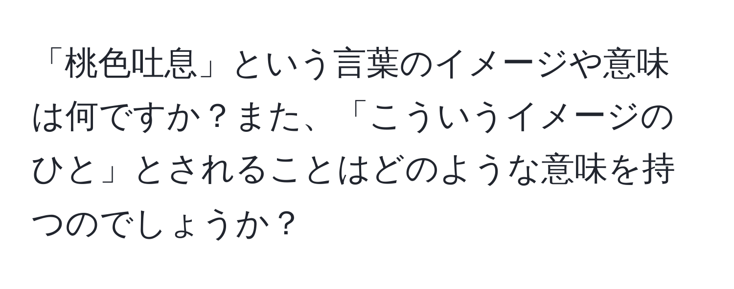 「桃色吐息」という言葉のイメージや意味は何ですか？また、「こういうイメージのひと」とされることはどのような意味を持つのでしょうか？