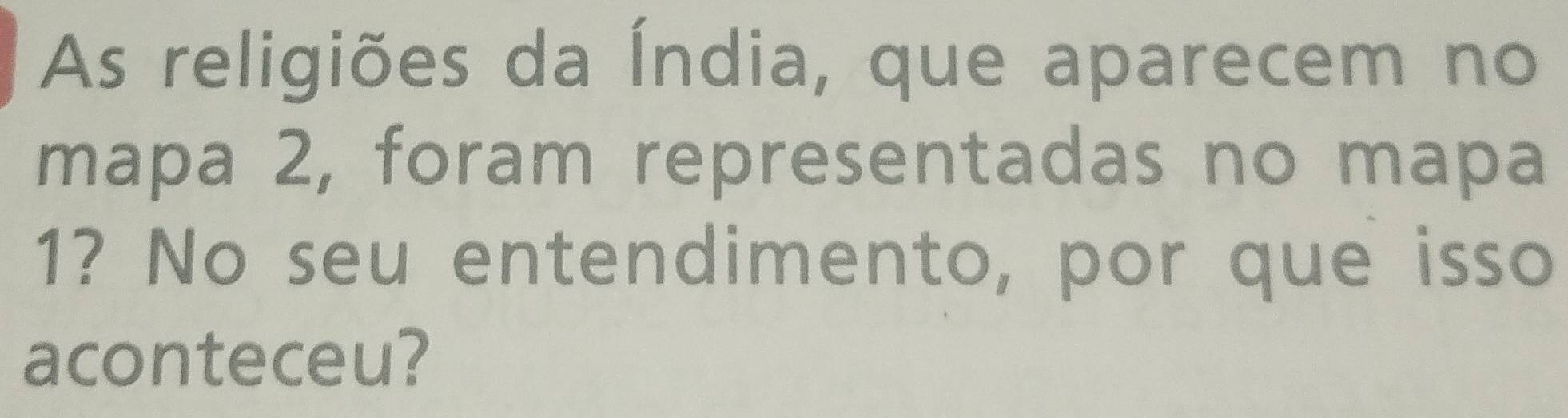 As religiões da Índia, que aparecem no 
mapa 2, foram representadas no mapa 
1? No seu entendimento, por que isso 
aconteceu?