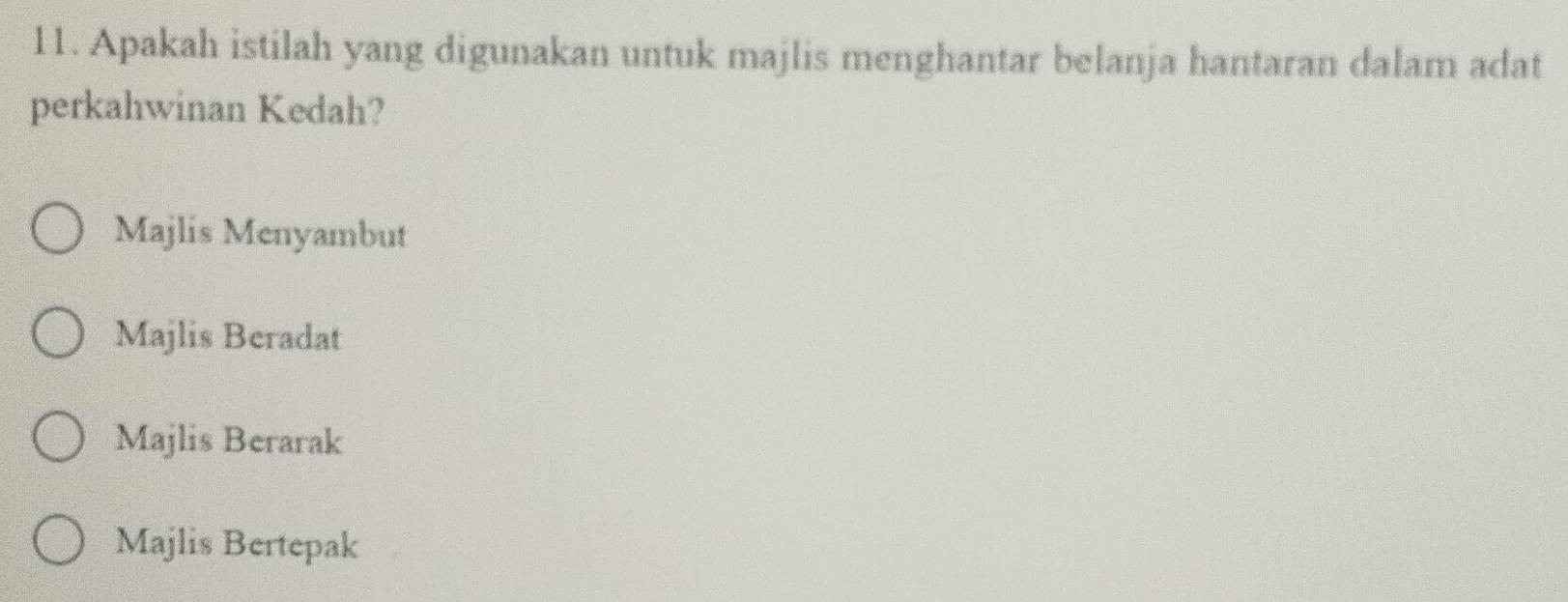 Apakah istilah yang digunakan untuk majlis menghantar belanja hantaran dalam adat
perkahwinan Kedah?
Majlis Menyambut
Majlis Beradat
Majlis Berarak
Majlis Bertepak