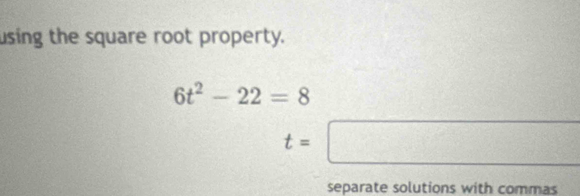 using the square root property.
6t^2-22=8
t=□
separate solutions with commas