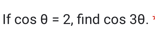 If cos θ =2 , find cos 3θ.