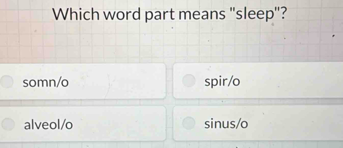 Which word part means ''sleep"?
somn/o spir/o
alveol/o sinus/o