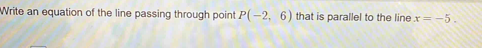 Write an equation of the line passing through point P(-2,6) that is parallel to the line x=-5.