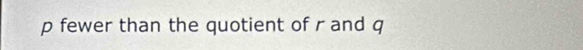 p fewer than the quotient of r and q