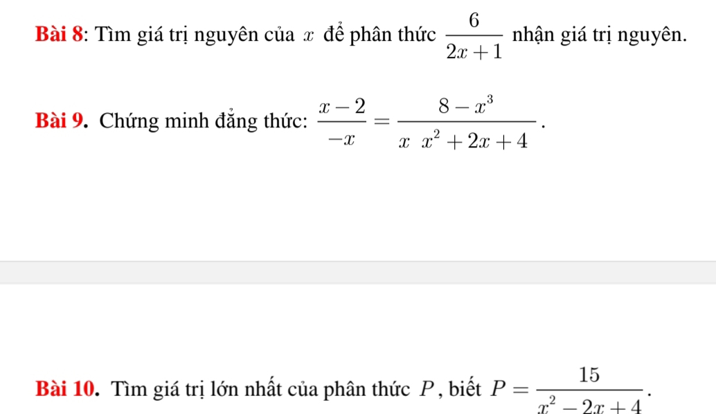 Tìm giá trị nguyên của x để phân thức  6/2x+1  nhận giá trị nguyên.
Bài 9. Chứng minh đắng thức:  (x-2)/-x = (8-x^3)/xx^2+2x+4 . 
Bài 10. Tìm giá trị lớn nhất của phân thức P, biết P= 15/x^2-2x+4 .