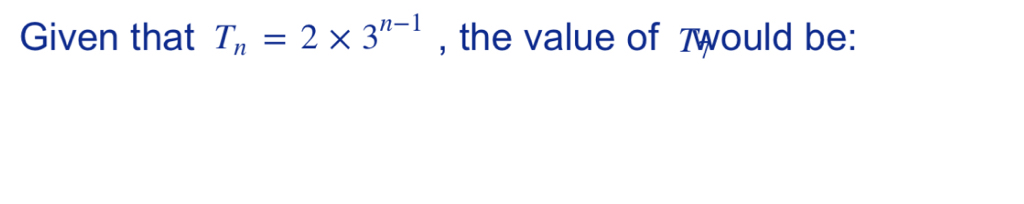 Given that T_n=2* 3^(n-1) , the value of 7would be: