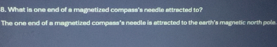 What is one end of a magnetized compass's needle attracted to? 
The one end of a magnetized compass’s needle is attracted to the earth's magnetic north pole.