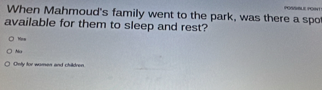 POSSIBLE POINT
When Mahmoud's family went to the park, was there a spot
available for them to sleep and rest?
Yes
No
Only for women and children.