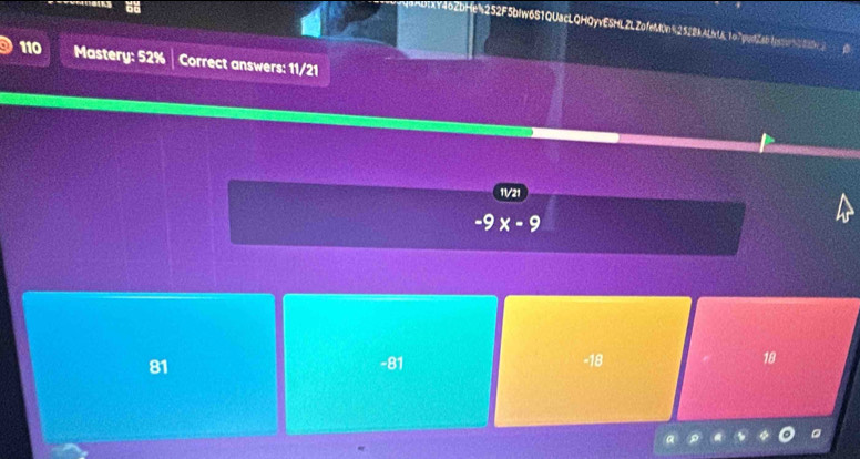 1oZbHe%252F5bIw6S1QUacLQHOyvESHLZLZofeMOn%2528kALvA1o7p!pdZab1ys5c428abv2
110 Mastery: 52% Correct answers: 11/21
11/21
-9 x-9
81 -81 -18 18