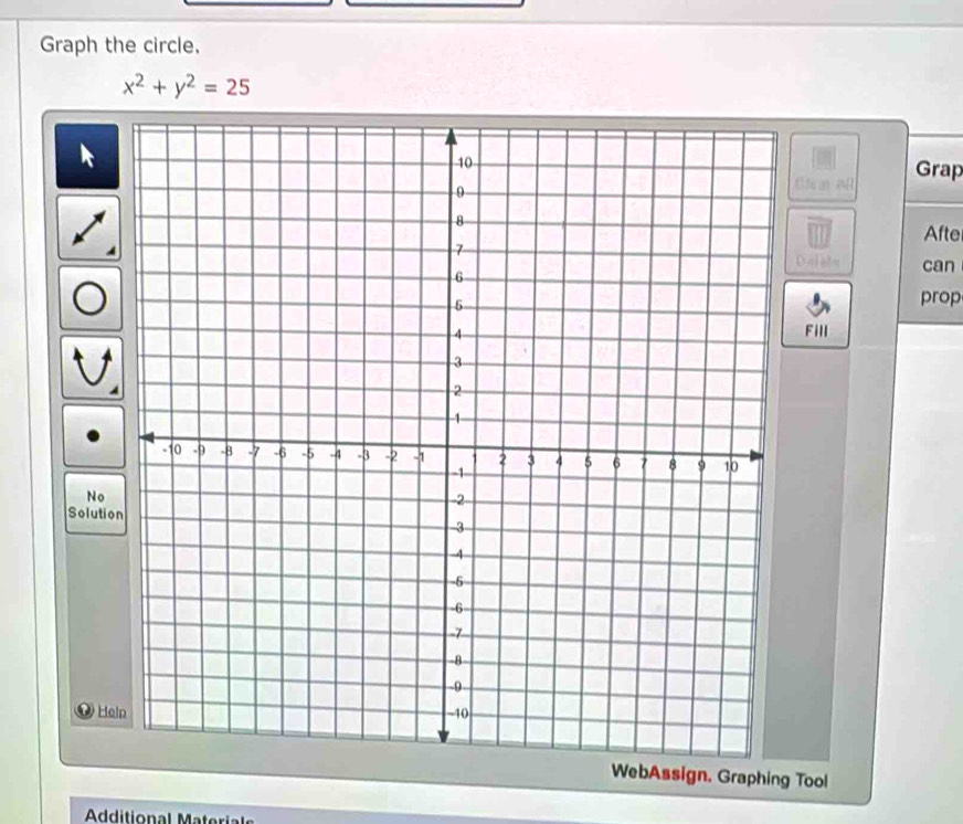 Graph the circle.
x^2+y^2=25
Grap 
Clca all 
Afte 
Oal ists can 
prop 
Fill 
No 
Solutio 
He 
WebAssign. Graphing Tool 
Aditional Materia