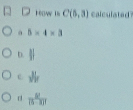 How is C(5,3) calculated
a 5* 4* 3
D.
C.
d  6!/(5-3)! 