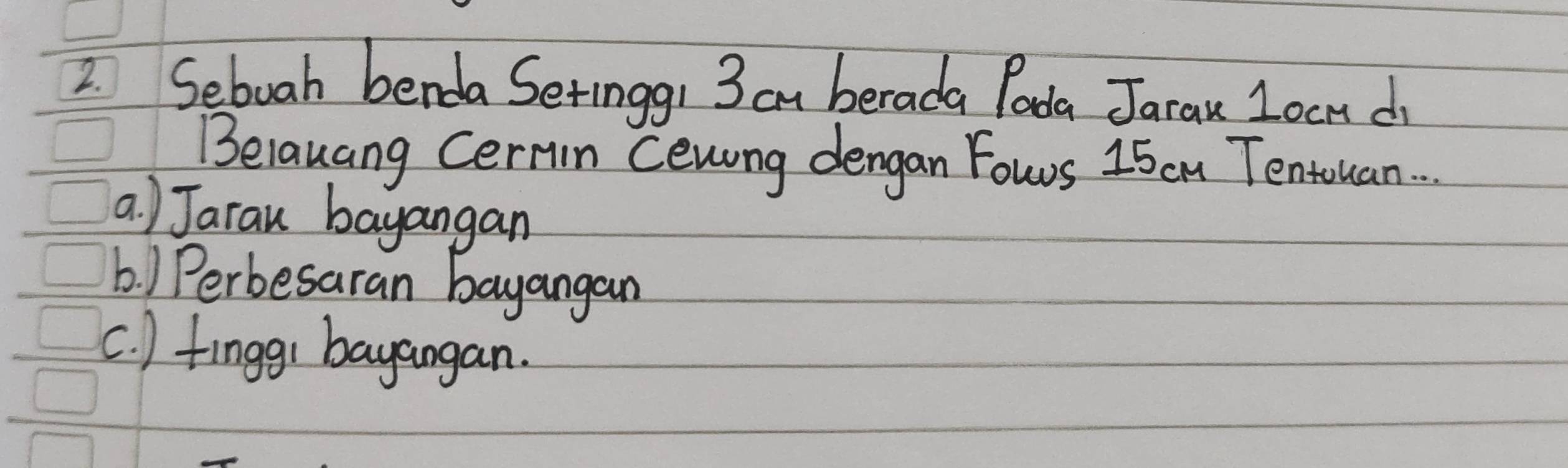 Seboah benda Setinggr 3 am berada Poda Jaran Iocm d
Beiauang Cermn Cenng dengan Fowrs 15 cm Tentouan. .
a ) Jaran bayangan
b. ) Perbesaran bayangan
c. ) finggr bayangan.