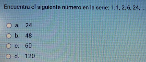 Encuentra el siguiente número en la serie: 1, 1, 2, 6, 24, ...
a. 24
b. 48
c. 60
d. 120