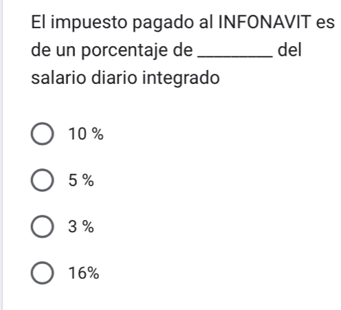 El impuesto pagado al INFONAVIT es
de un porcentaje de _del
salario diario integrado
10 %
5%
3 %
16%