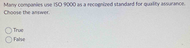 Many companies use ISO 9000 as a recognized standard for quality assurance.
Choose the answer.
True
False