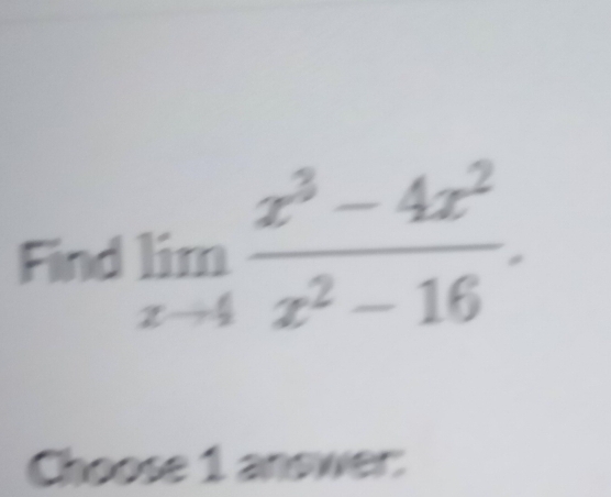 Find limlimits _xto 4 (x^3-4x^2)/x^2-16 . 
Choose 1 answer: