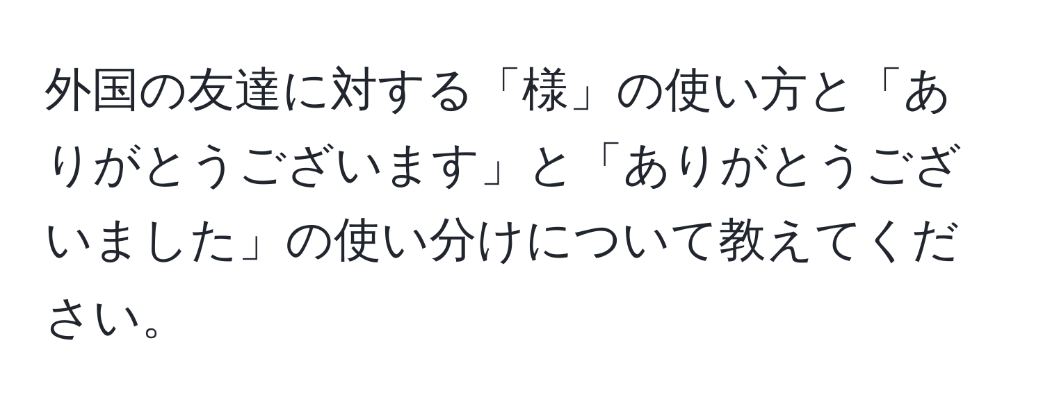 外国の友達に対する「様」の使い方と「ありがとうございます」と「ありがとうございました」の使い分けについて教えてください。