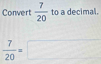 Convert  7/20  to a decimal.
 7/20 =□