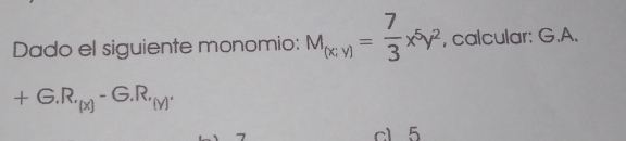 Dado el siguiente monomio: M_(x,y)= 7/3 x^5y^2 , calcular: G.A.
+G.R._(x)-G.R._(y). 
c1 5