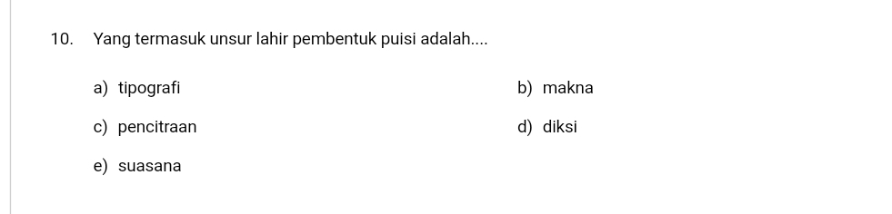 Yang termasuk unsur lahir pembentuk puisi adalah....
a) tipografi b) makna
c) pencitraan d) diksi
e) suasana