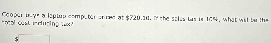 Cooper buys a laptop computer priced at $720.10. If the sales tax is 10%, what will be the 
total cost including tax?
x_1+x_2= 3/4 