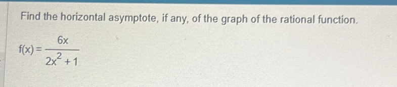 Find the horizontal asymptote, if any, of the graph of the rational function.
f(x)= 6x/2x^2+1 