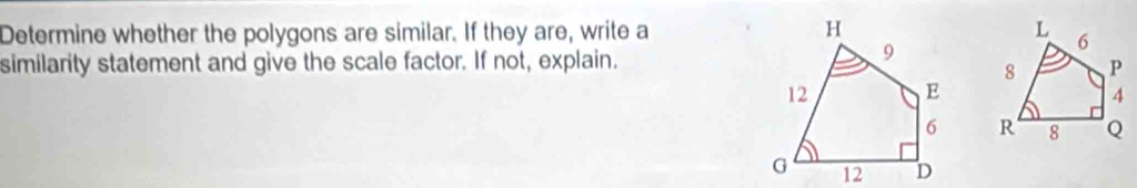 Determine whether the polygons are similar. If they are, write a 
similarity statement and give the scale factor. If not, explain.