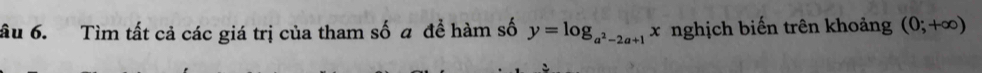 âu 6. Tìm tất cả các giá trị của tham số a để hàm số y=log _a^2-2a+1x nghịch biến trên khoảng (0;+∈fty )