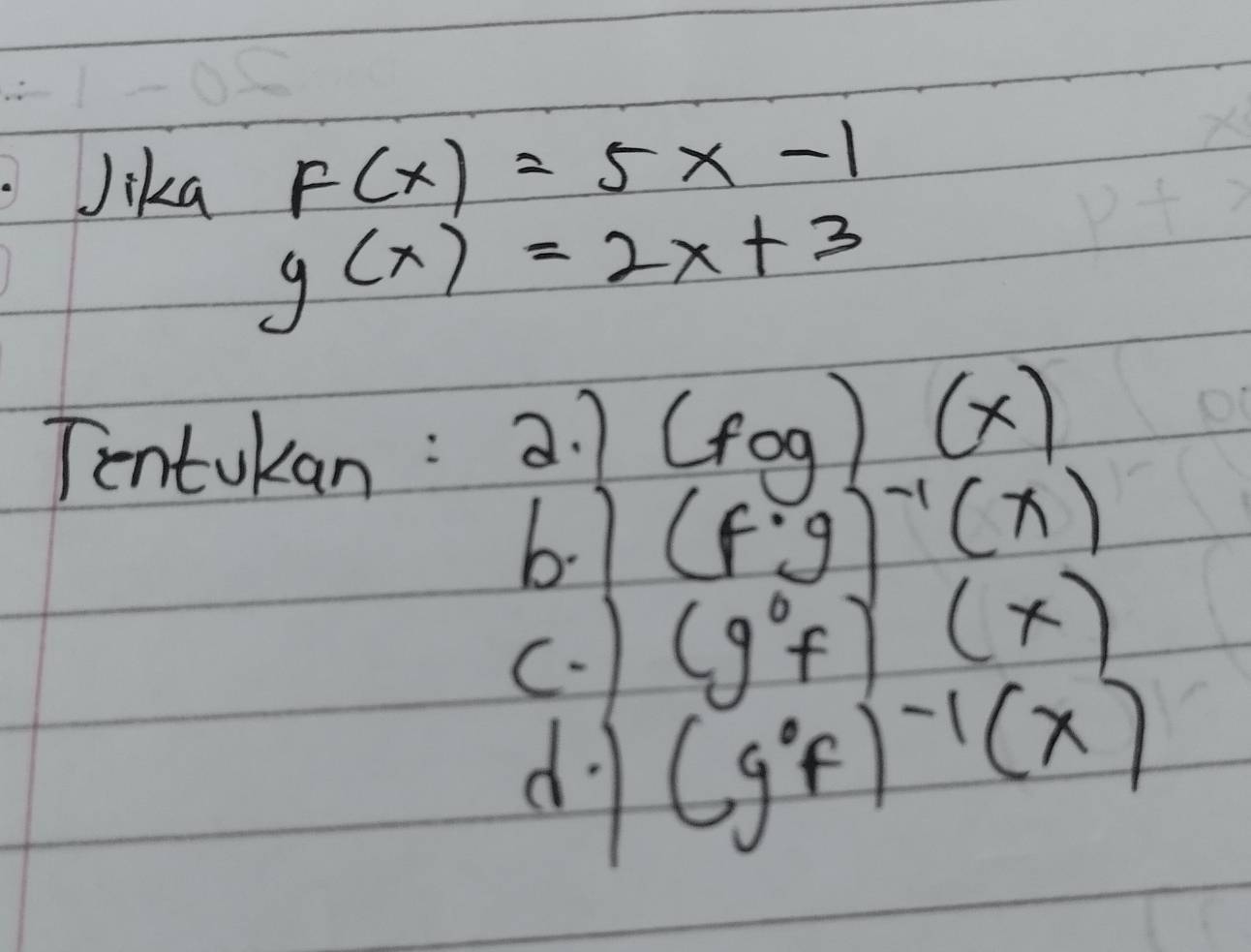 Jika F(x)=5x-1
g(x)=2x+3
Tentukan : 2. 7 (fog)(x)
6.1 (f· g)^-1(x)
c、) (g°f)(x)
d (g^(circ ^circ)f)^-1(x)