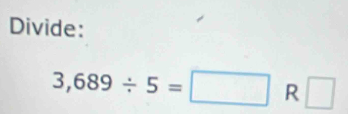 Divide:
3,689/ 5=□ R □