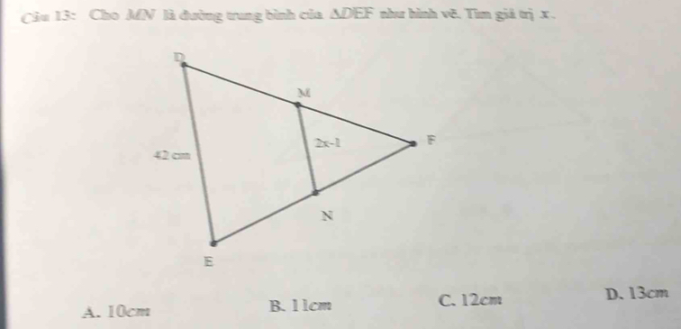 Cho MN là đường trung bình của △ DEF như hình vẽ. Tìm giá trị x .
A. 10cm B. 1 1cm C. 12cm D. 13cm