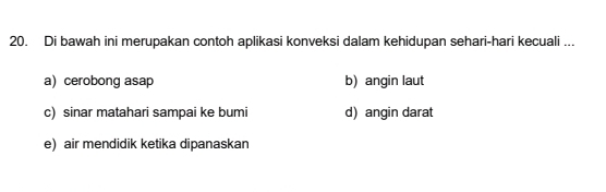 Di bawah ini merupakan contoh aplikasi konveksi dalam kehidupan sehari-hari kecuali ...
a) cerobong asap b) angin laut
c) sinar matahari sampai ke bumi d) angin darat
e) air mendidik ketika dipanaskan