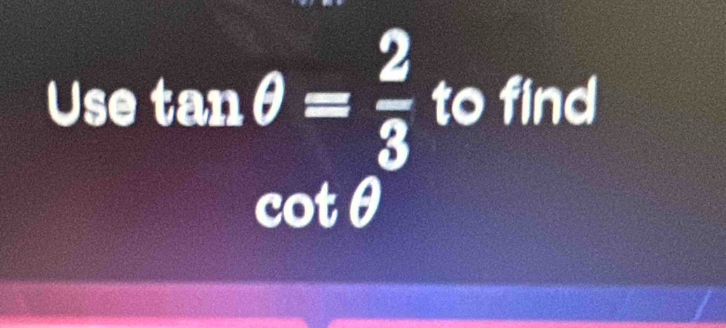 Use tan θ = 2/3  to find
cotθ