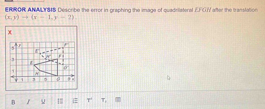 ERROR ANALYSIS Describe the error in graphing the image of quadrilateral EFGH after the translation
(x,y)to (x-1,y-2).
x
B I U   T^2 T_2