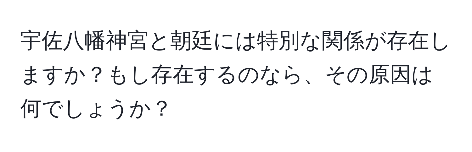 宇佐八幡神宮と朝廷には特別な関係が存在しますか？もし存在するのなら、その原因は何でしょうか？