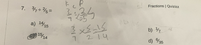 ^3/7/ ^2/_5=
Fractions | Quizizz
a) 1½15
b ½
1514
d % 5