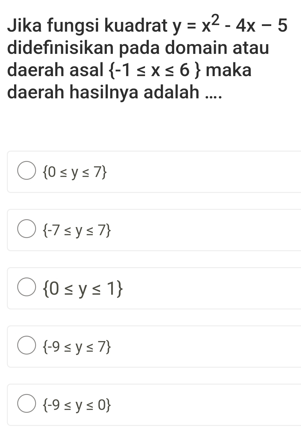 Jika fungsi kuadrat y=x^2-4x-5
didefinisikan pada domain atau
daerah asal  -1≤ x≤ 6 maka
daerah hasilnya adalah ....
 0≤ y≤ 7
 -7≤ y≤ 7
 0≤ y≤ 1
 -9≤ y≤ 7
 -9≤ y≤ 0