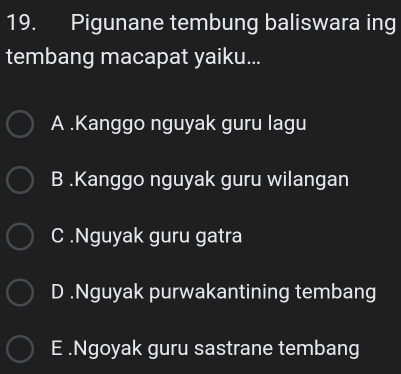 Pigunane tembung baliswara ing
tembang macapat yaiku...
A .Kanggo nguyak guru lagu
B .Kanggo nguyak guru wilangan
C .Nguyak guru gatra
D .Nguyak purwakantining tembang
E .Ngoyak guru sastrane tembang