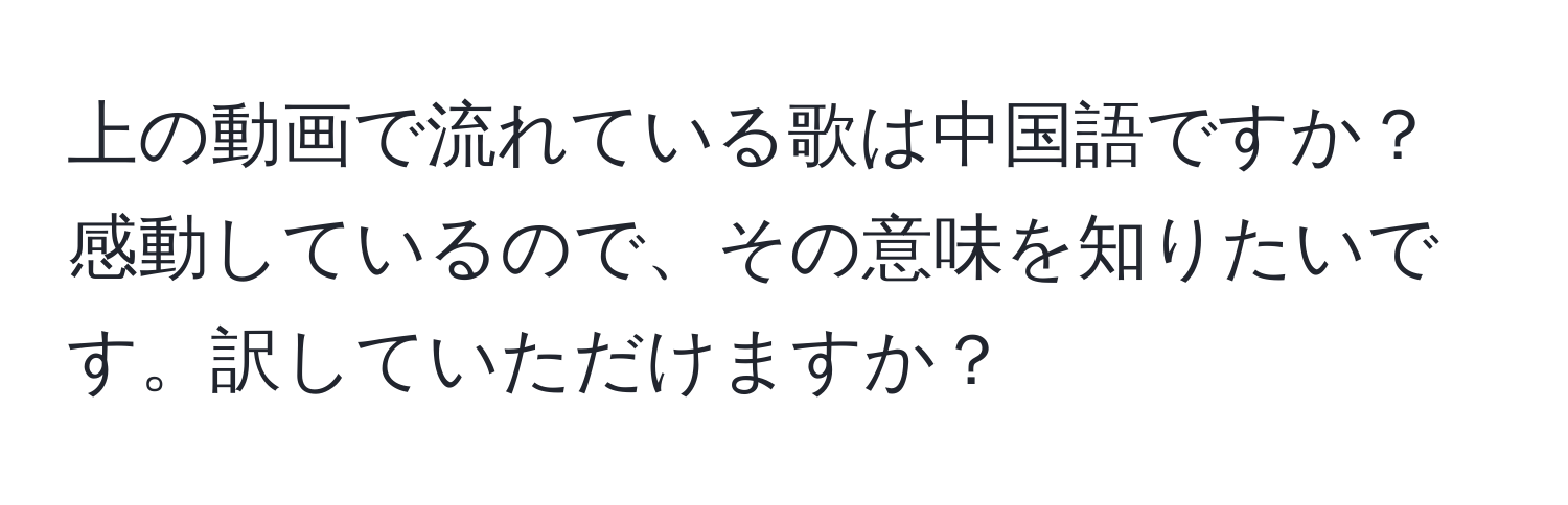 上の動画で流れている歌は中国語ですか？感動しているので、その意味を知りたいです。訳していただけますか？