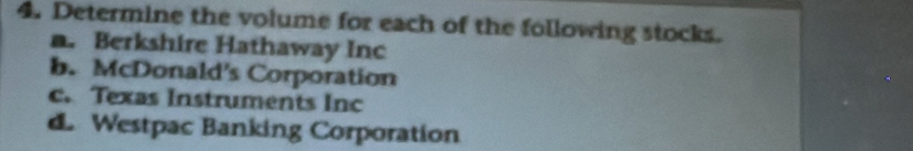 Determine the volume for each of the following stocks.
a. Berkshire Hathaway Inc
b. McDonald's Corporation
c. Texas Instruments Inc
d Westpac Banking Corporation