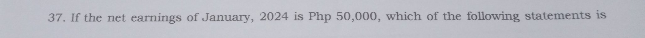 If the net earnings of January, 2024 is Php 50,000, which of the following statements is