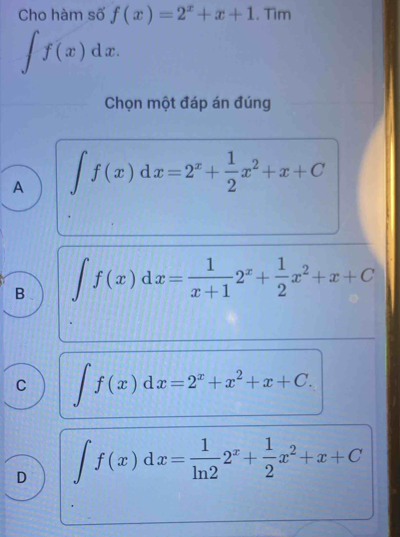 Cho hàm số f(x)=2^x+x+1. Tìm
∈t f(x)dx. 
Chọn một đáp án đúng
A ∈t f(x)dx=2^x+ 1/2 x^2+x+C
B、 ∈t f(x)dx= 1/x+1 2^x+ 1/2 x^2+x+C
C ∈t f(x)dx=2^x+x^2+x+C.
D ∈t f(x)dx= 1/ln 2 2^x+ 1/2 x^2+x+C