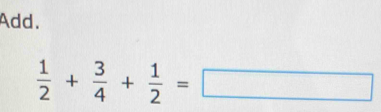 Add.
 1/2 + 3/4 + 1/2 =□