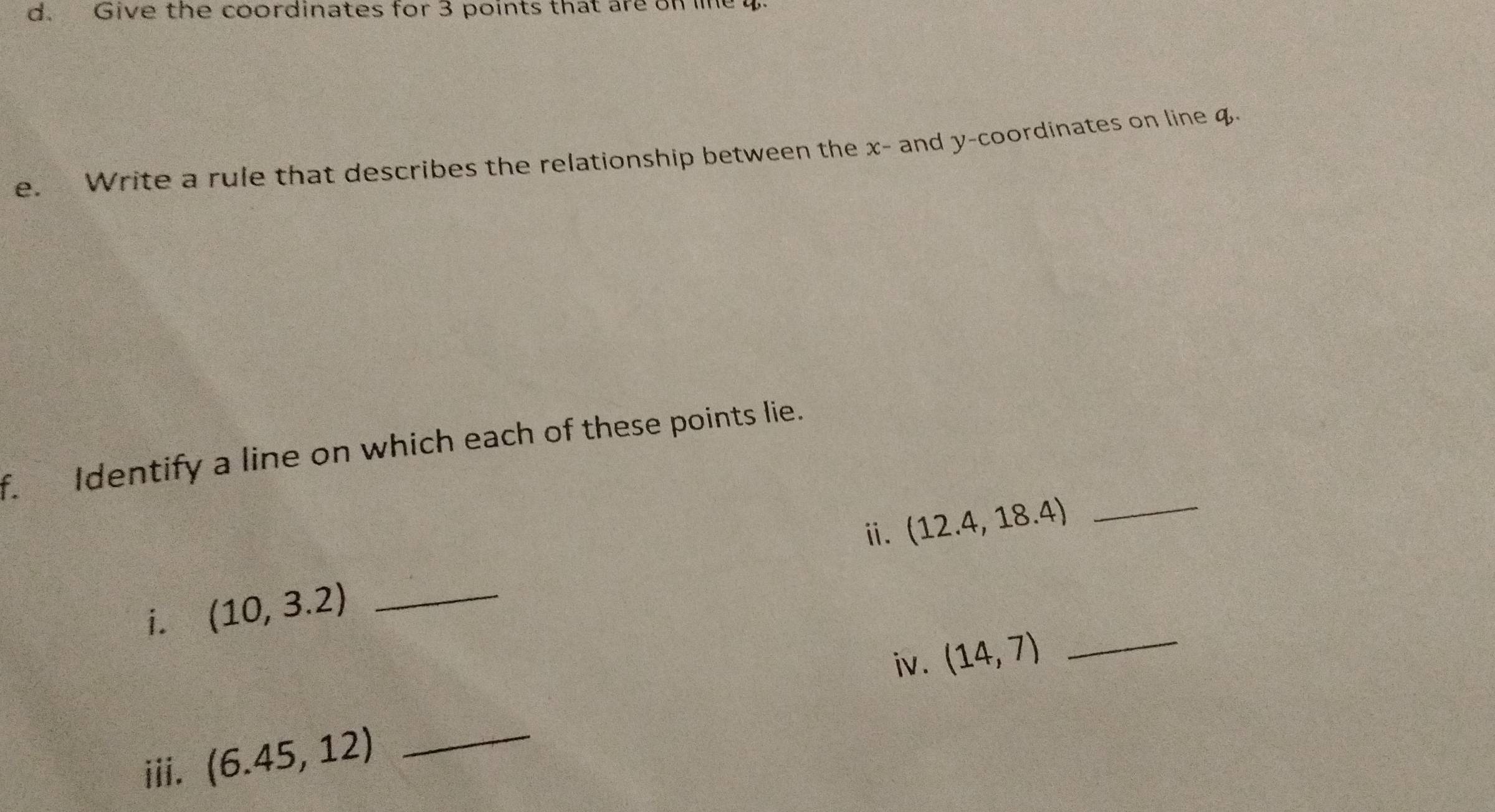 Give the coordinates for 3 points that are on le 
e. Write a rule that describes the relationship between the x - and y-coordinates on line q. 
f. Identify a line on which each of these points lie. 
i. (12.4,18.4) _ 
i. (10,3.2) _ 
iv .
(14,7) _ 
iii. (6.45,12)
_