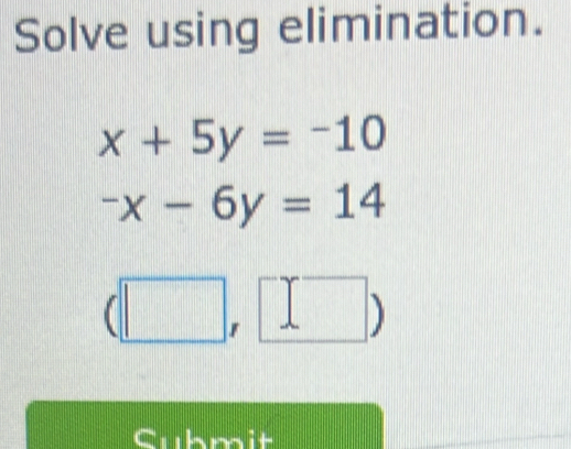 Solve using elimination.
x+5y=-10
-x-6y=14
|. 
F