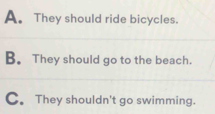 A. They should ride bicycles.
B. They should go to the beach.
C. They shouldn't go swimming.