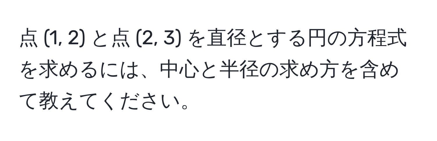 点 (1, 2) と点 (2, 3) を直径とする円の方程式を求めるには、中心と半径の求め方を含めて教えてください。